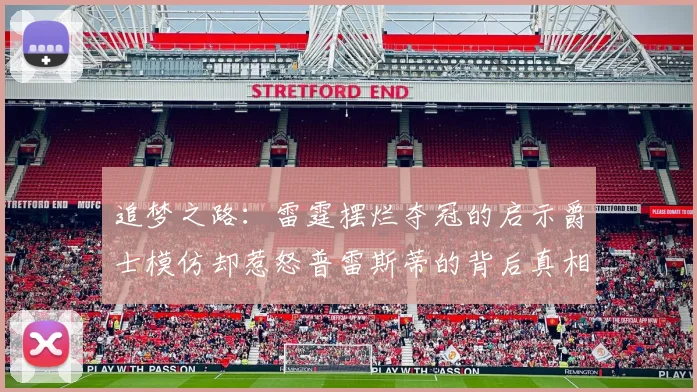 追梦之路：雷霆摆烂夺冠的启示爵士模仿却惹怒普雷斯蒂的背后真相