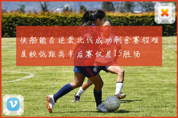 快船能否逆袭北伐成功剩余赛程难度较低距离季后赛仅差15胜场