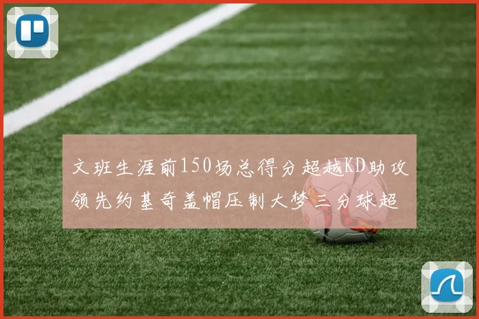 文班生涯前150场总得分超越KD助攻领先约基奇盖帽压制大梦三分球超越库里