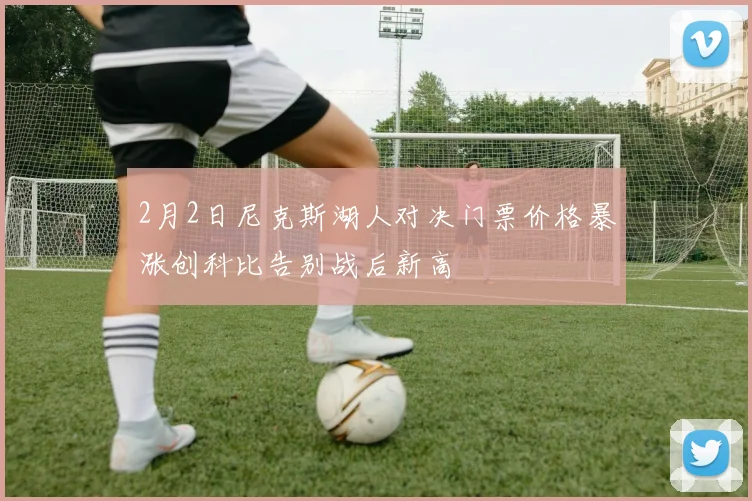 2月2日尼克斯湖人对决门票价格暴涨创科比告别战后新高