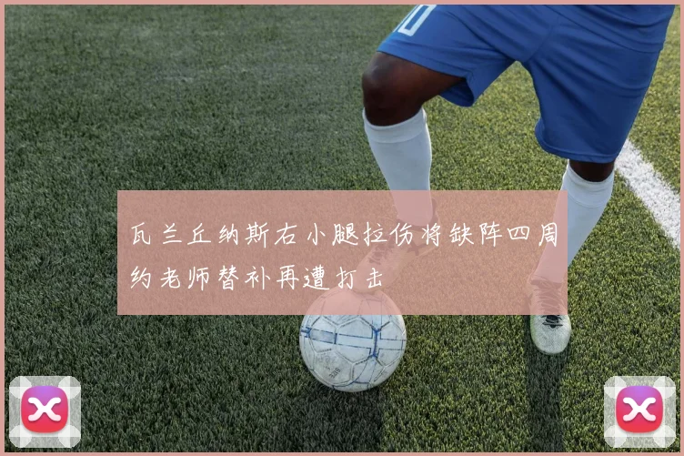 瓦兰丘纳斯右小腿拉伤将缺阵四周约老师替补再遭打击