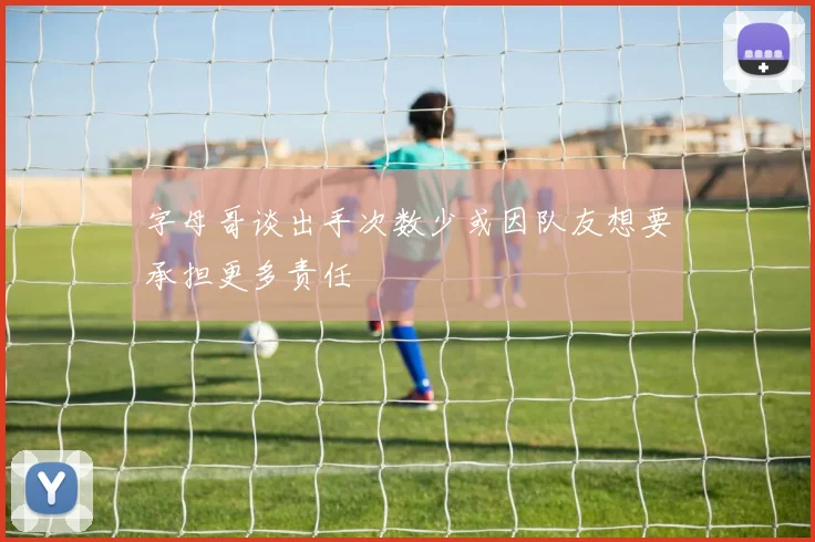 字母哥谈出手次数少或因队友想要承担更多责任