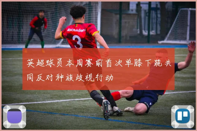 英超球员本周赛前首次单膝下跪共同反对种族歧视行动