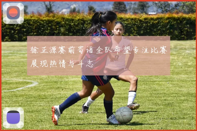 徐正源赛前寄语全队希望专注比赛展现热情与斗志