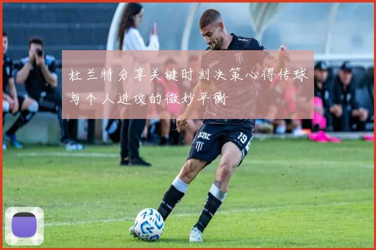 杜兰特分享关键时刻决策心得传球与个人进攻的微妙平衡