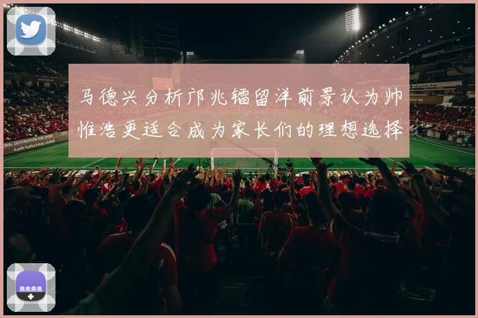 马德兴分析邝兆镭留洋前景认为帅惟浩更适合成为家长们的理想选择