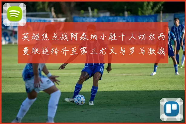 英超焦点战阿森纳小胜十人切尔西曼联逆转升至第三尤文与罗马激战平局