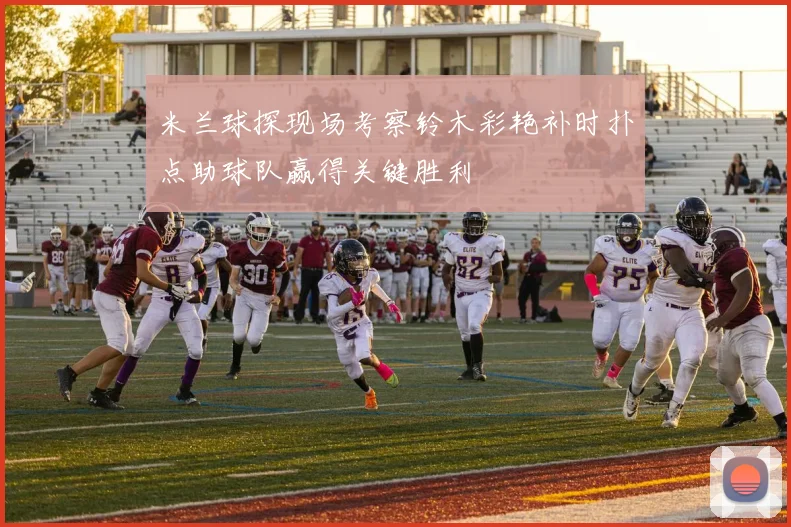 米兰球探现场考察铃木彩艳补时扑点助球队赢得关键胜利