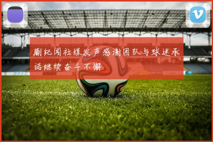 蒯纪闻社媒发声感谢团队与球迷承诺继续奋斗不懈