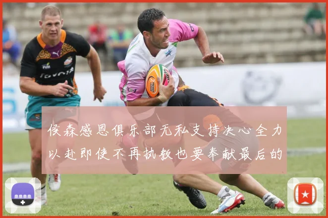 侯森感恩俱乐部无私支持决心全力以赴即使不再执教也要奉献最后的热情