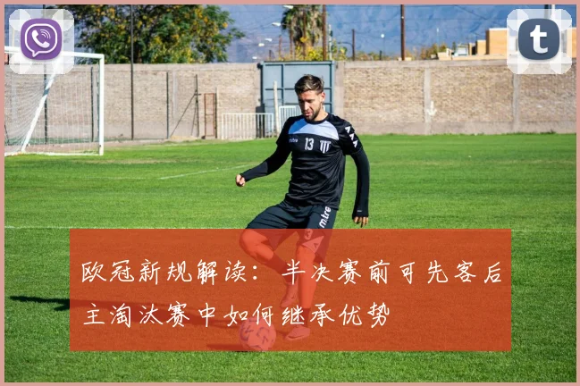 欧冠新规解读：半决赛前可先客后主淘汰赛中如何继承优势