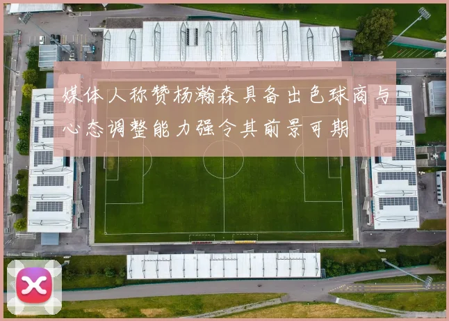 媒体人称赞杨瀚森具备出色球商与心态调整能力强令其前景可期