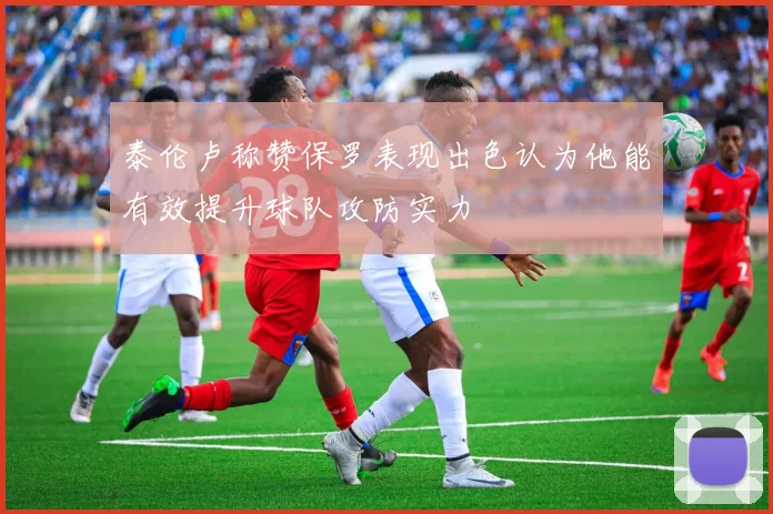 泰伦卢称赞保罗表现出色认为他能有效提升球队攻防实力