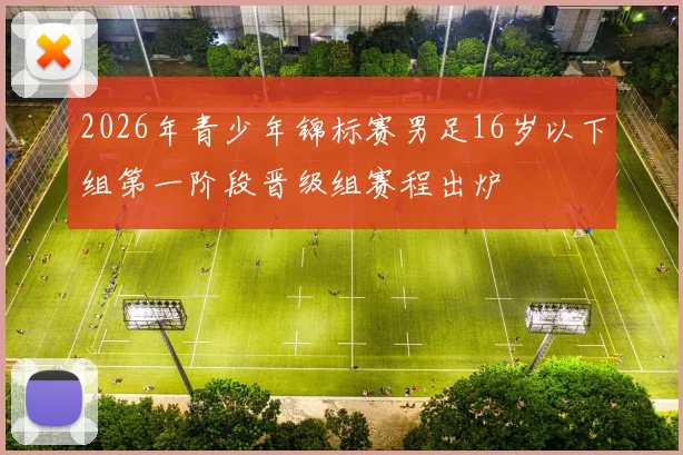 2026年青少年锦标赛男足16岁以下组第一阶段晋级组赛程出炉