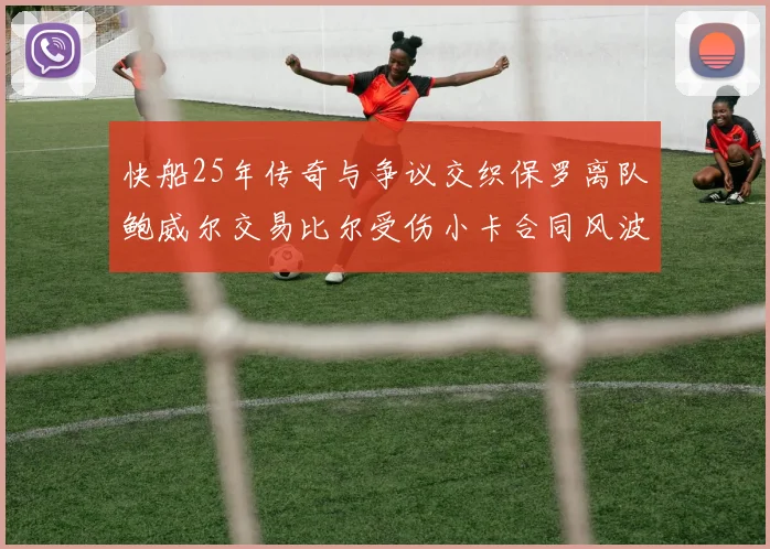 快船25年传奇与争议交织保罗离队鲍威尔交易比尔受伤小卡合同风波揭秘