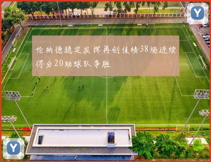 伦纳德稳定发挥再创佳绩38场连续得分20助球队争胜