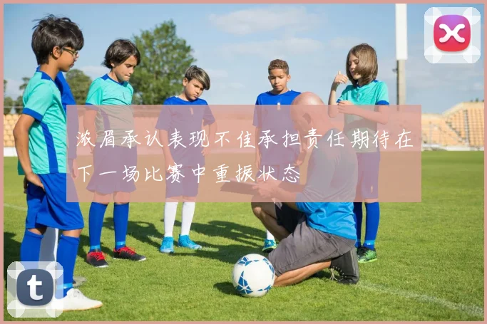 浓眉承认表现不佳承担责任期待在下一场比赛中重振状态
