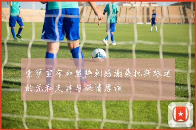 索萨宣布加盟热刺感谢桑托斯球迷的无私支持与深情厚谊